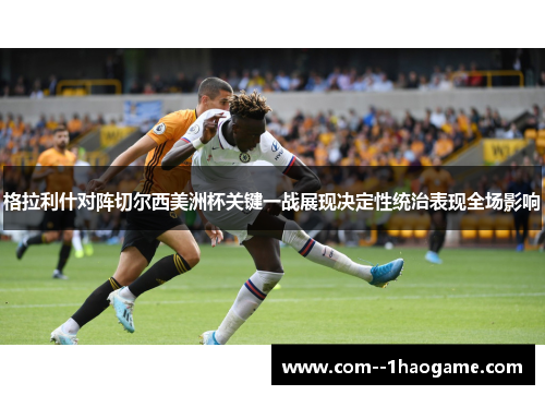 格拉利什对阵切尔西美洲杯关键一战展现决定性统治表现全场影响