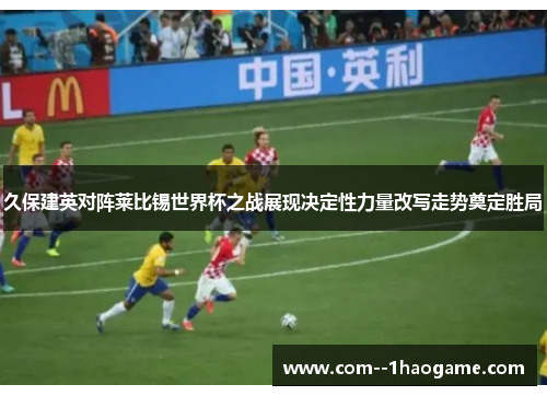 久保建英对阵莱比锡世界杯之战展现决定性力量改写走势奠定胜局