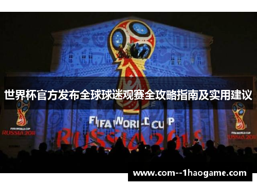 世界杯官方发布全球球迷观赛全攻略指南及实用建议