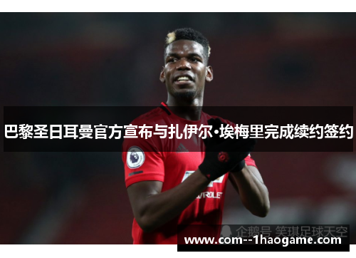 巴黎圣日耳曼官方宣布与扎伊尔·埃梅里完成续约签约 巴黎圣日耳曼官方宣布与扎伊尔·埃梅里完成续约签约