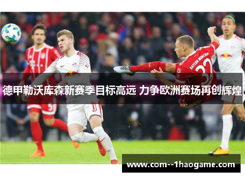 德甲勒沃库森新赛季目标高远 力争欧洲赛场再创辉煌