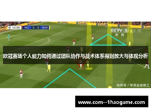 欧冠赛场个人能力如何通过团队协作与战术体系得到放大与体现分析 欧冠赛场个人能力如何通过团队协作与战术体系得到放大与体现分析