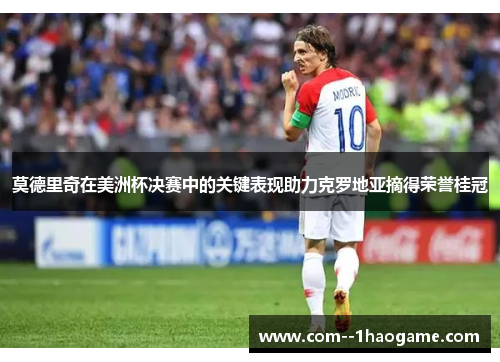 莫德里奇在美洲杯决赛中的关键表现助力克罗地亚摘得荣誉桂冠