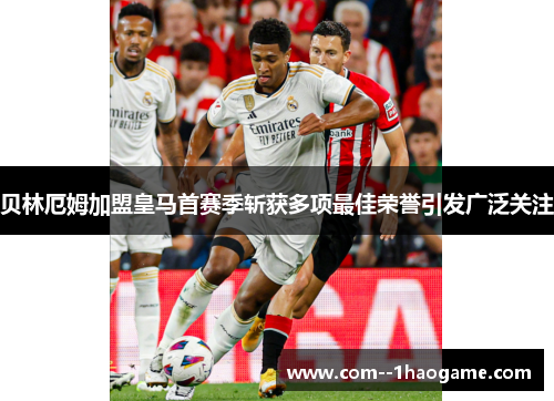 贝林厄姆加盟皇马首赛季斩获多项最佳荣誉引发广泛关注 贝林厄姆加盟皇马首赛季斩获多项最佳荣誉引发广泛关注