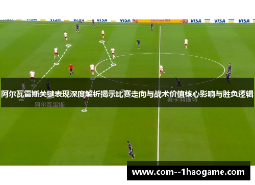 阿尔瓦雷斯关键表现深度解析揭示比赛走向与战术价值核心影响与胜负逻辑 阿尔瓦雷斯关键表现深度解析揭示比赛走向与战术价值核心影响与胜负逻辑