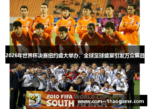 2026年世界杯决赛纽约盛大举办，全球足球盛宴引发万众瞩目