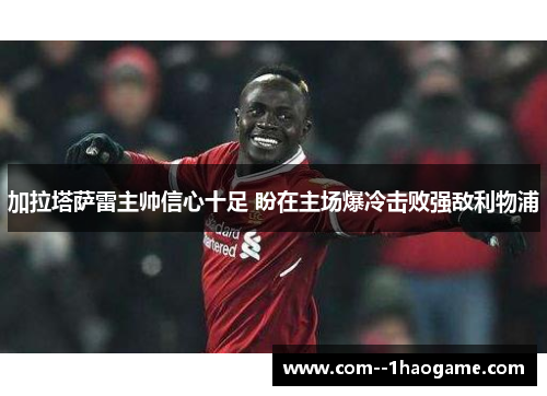 加拉塔萨雷主帅信心十足 盼在主场爆冷击败强敌利物浦