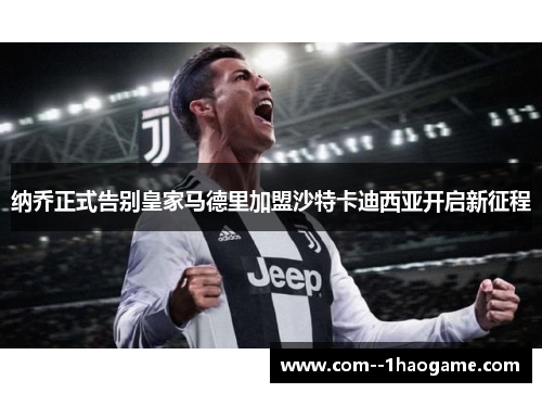 纳乔正式告别皇家马德里加盟沙特卡迪西亚开启新征程