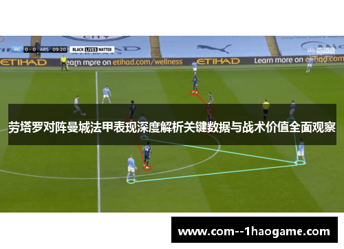 劳塔罗对阵曼城法甲表现深度解析关键数据与战术价值全面观察