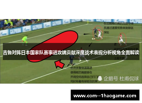 吉鲁对阵日本国家队赛事进攻端贡献深度战术表现分析视角全面解读
