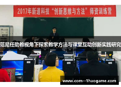 范尼任助教视角下探索教学方法与课堂互动创新实践研究 范尼任助教视角下探索教学方法与课堂互动创新实践研究